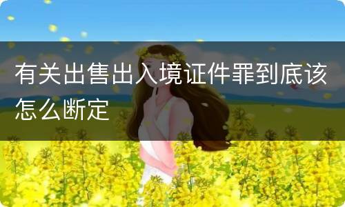 有关出售出入境证件罪到底该怎么断定
