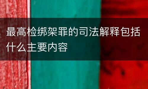 最高检绑架罪的司法解释包括什么主要内容
