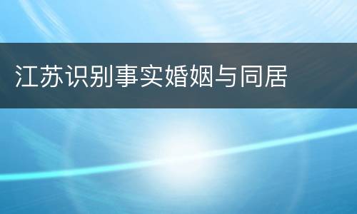 江苏识别事实婚姻与同居