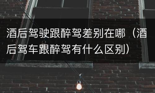酒后驾驶跟醉驾差别在哪（酒后驾车跟醉驾有什么区别）