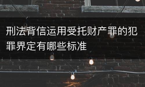刑法背信运用受托财产罪的犯罪界定有哪些标准