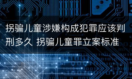拐骗儿童涉嫌构成犯罪应该判刑多久 拐骗儿童罪立案标准