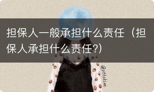 担保人一般承担什么责任（担保人承担什么责任?）
