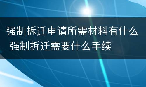 强制拆迁申请所需材料有什么 强制拆迁需要什么手续