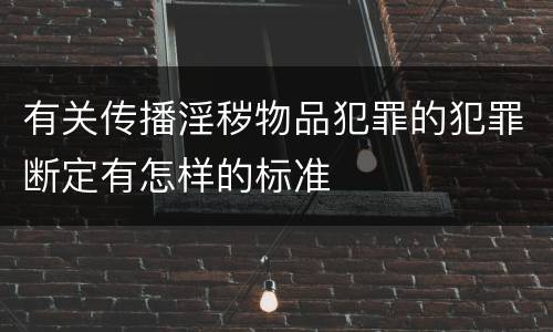 有关传播淫秽物品犯罪的犯罪断定有怎样的标准