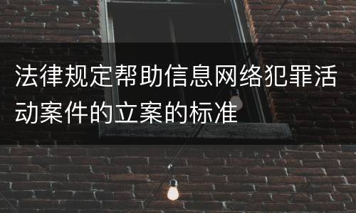 法律规定帮助信息网络犯罪活动案件的立案的标准
