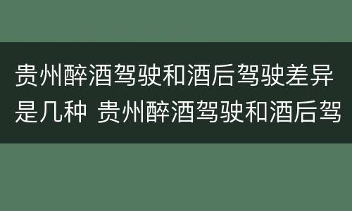 贵州醉酒驾驶和酒后驾驶差异是几种 贵州醉酒驾驶和酒后驾驶差异是几种情况