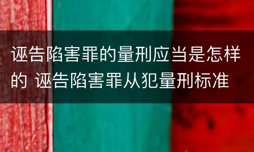 诬告陷害罪的量刑应当是怎样的 诬告陷害罪从犯量刑标准