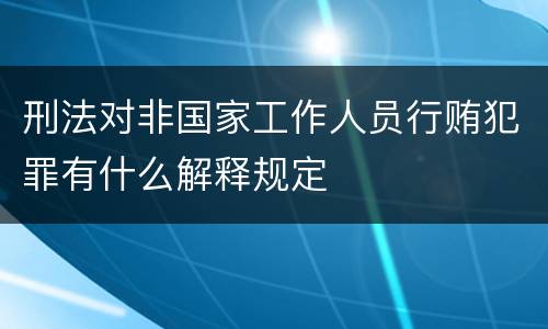 刑法对非国家工作人员行贿犯罪有什么解释规定