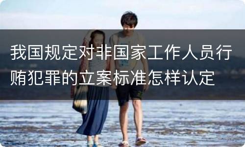 我国规定对非国家工作人员行贿犯罪的立案标准怎样认定
