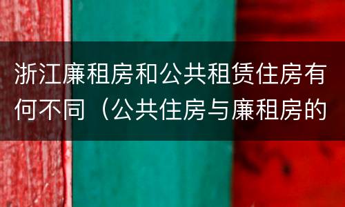 浙江廉租房和公共租赁住房有何不同（公共住房与廉租房的区别）