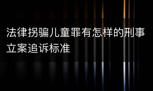 法律拐骗儿童罪有怎样的刑事立案追诉标准