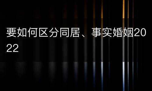 要如何区分同居、事实婚姻2022