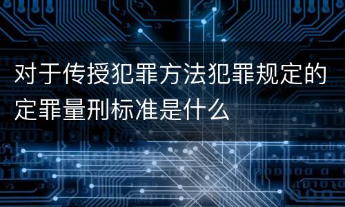对于传授犯罪方法犯罪规定的定罪量刑标准是什么