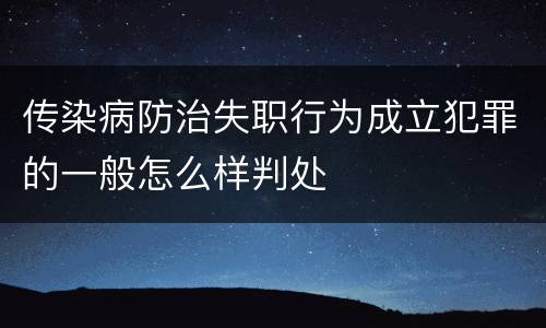 传染病防治失职行为成立犯罪的一般怎么样判处