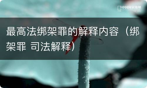 最高法绑架罪的解释内容（绑架罪 司法解释）