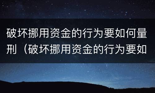 破坏挪用资金的行为要如何量刑（破坏挪用资金的行为要如何量刑呢）