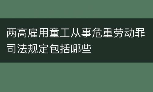 两高雇用童工从事危重劳动罪司法规定包括哪些
