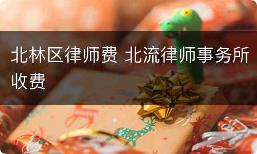 北林区律师费 北流律师事务所收费