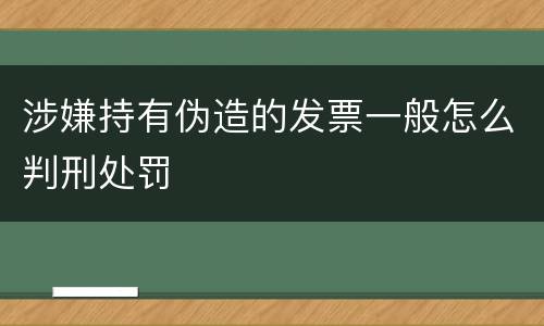 涉嫌持有伪造的发票一般怎么判刑处罚