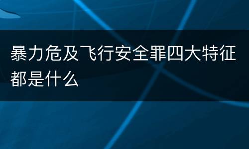 暴力危及飞行安全罪四大特征都是什么