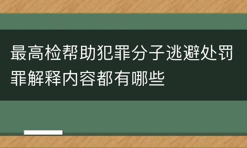最高检帮助犯罪分子逃避处罚罪解释内容都有哪些