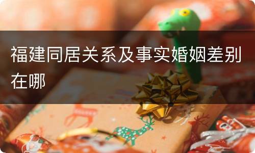 福建同居关系及事实婚姻差别在哪
