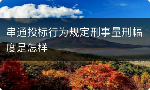 串通投标行为规定刑事量刑幅度是怎样