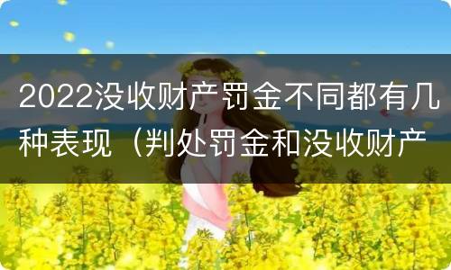 2022没收财产罚金不同都有几种表现（判处罚金和没收财产）