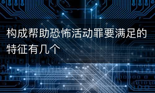 构成帮助恐怖活动罪要满足的特征有几个