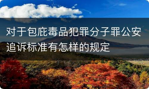 对于包庇毒品犯罪分子罪公安追诉标准有怎样的规定