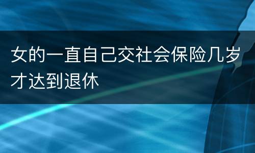 女的一直自己交社会保险几岁才达到退休