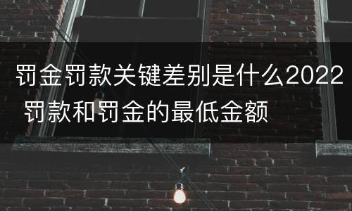 罚金罚款关键差别是什么2022 罚款和罚金的最低金额