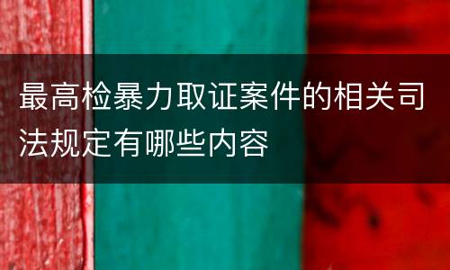 最高检暴力取证案件的相关司法规定有哪些内容