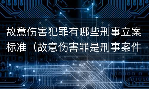 故意伤害犯罪有哪些刑事立案标准（故意伤害罪是刑事案件吗）