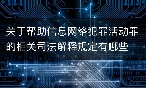 关于帮助信息网络犯罪活动罪的相关司法解释规定有哪些