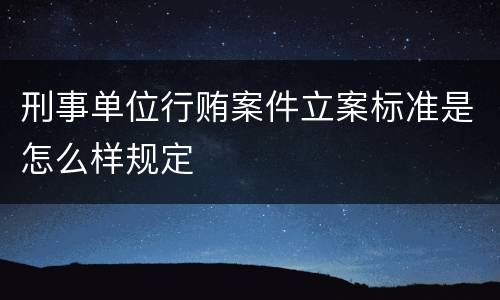 刑事单位行贿案件立案标准是怎么样规定