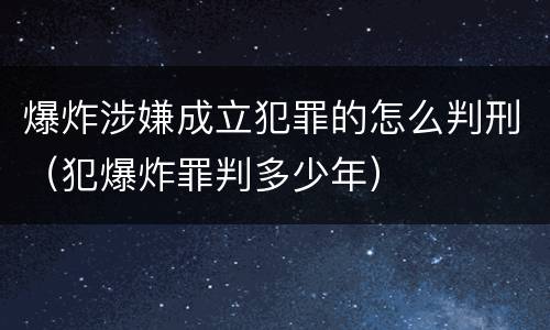 爆炸涉嫌成立犯罪的怎么判刑（犯爆炸罪判多少年）