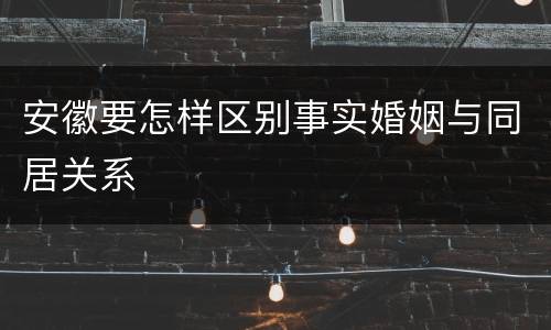 安徽要怎样区别事实婚姻与同居关系