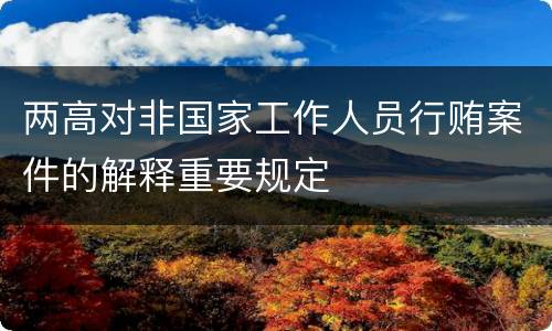 两高对非国家工作人员行贿案件的解释重要规定