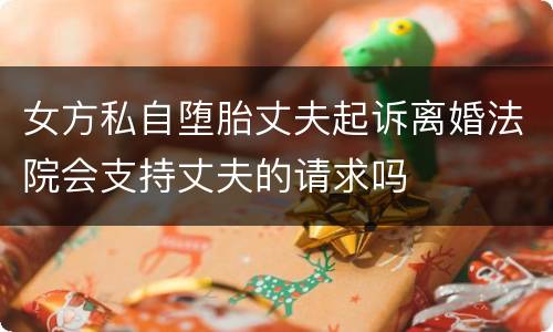 女方私自堕胎丈夫起诉离婚法院会支持丈夫的请求吗