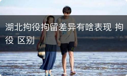 湖北拘役拘留差异有啥表现 拘役 区别