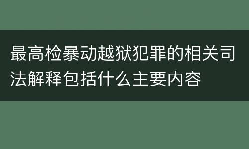 最高检暴动越狱犯罪的相关司法解释包括什么主要内容