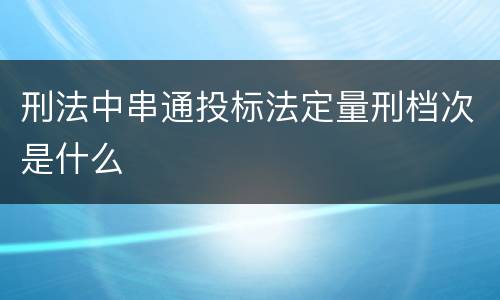 刑法中串通投标法定量刑档次是什么