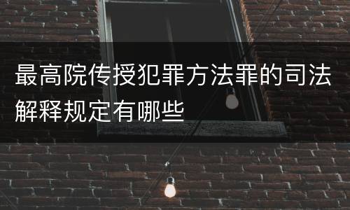 最高院传授犯罪方法罪的司法解释规定有哪些