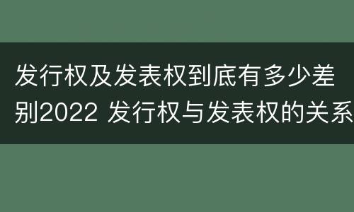 发行权及发表权到底有多少差别2022 发行权与发表权的关系