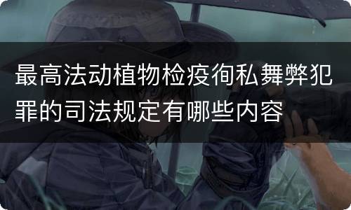 最高法动植物检疫徇私舞弊犯罪的司法规定有哪些内容