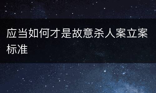应当如何才是故意杀人案立案标准