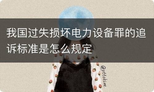 我国过失损坏电力设备罪的追诉标准是怎么规定
