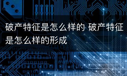 破产特征是怎么样的 破产特征是怎么样的形成